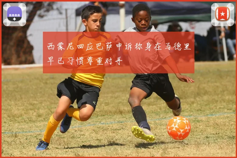 西蒙尼回应巴萨申诉称身在马德里早已习惯尊重对手