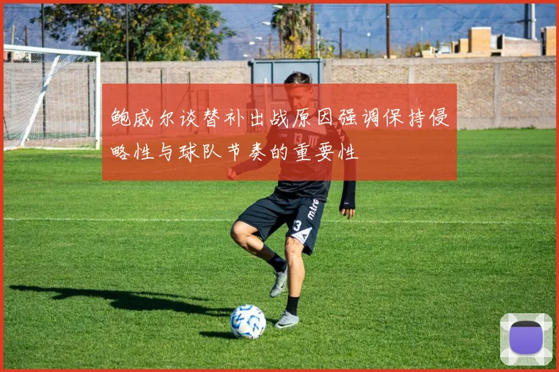鲍威尔谈替补出战原因强调保持侵略性与球队节奏的重要性