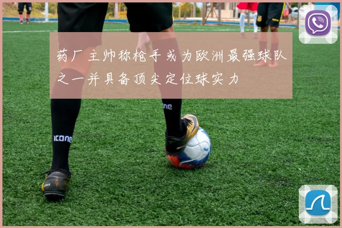 药厂主帅称枪手或为欧洲最强球队之一并具备顶尖定位球实力