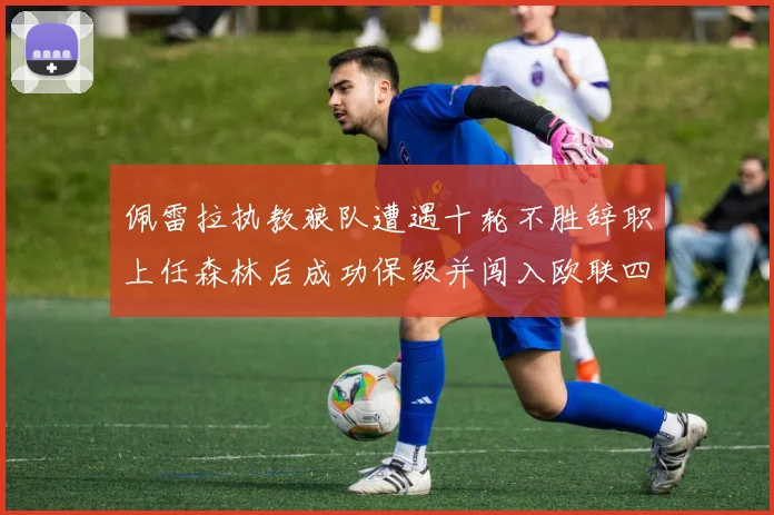 佩雷拉执教狼队遭遇十轮不胜辞职上任森林后成功保级并闯入欧联四强