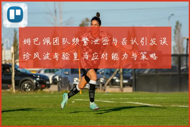 姆巴佩团队频繁泄密与否认引发误诊风波考验皇马应对能力与策略